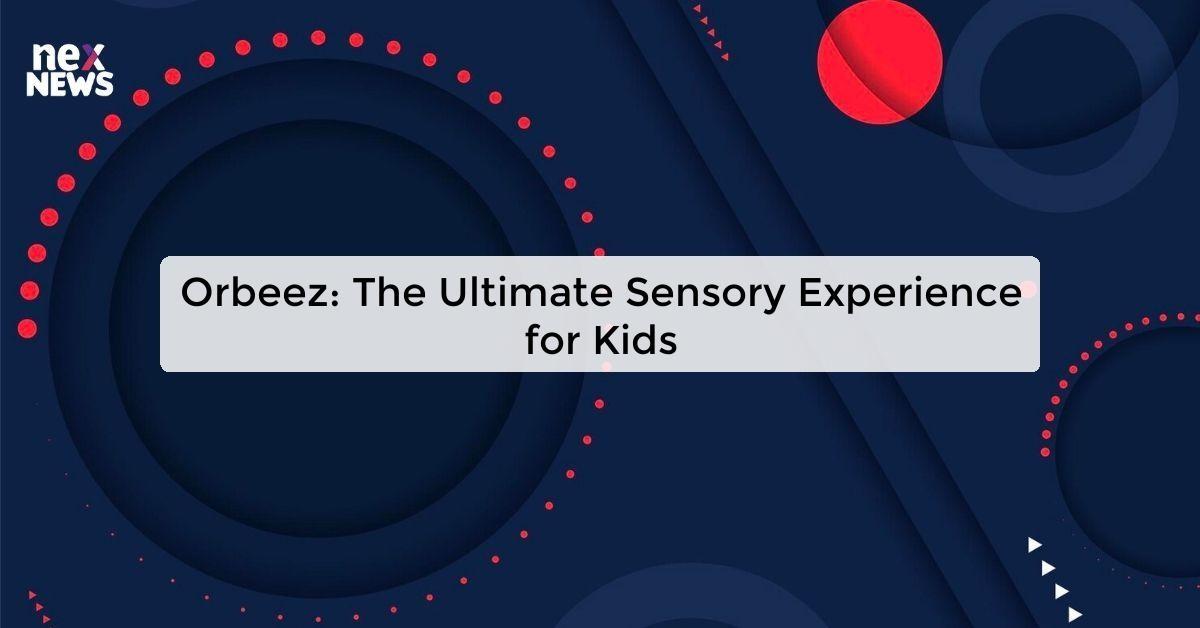 Orbeez: The Ultimate Sensory Experience for Kids