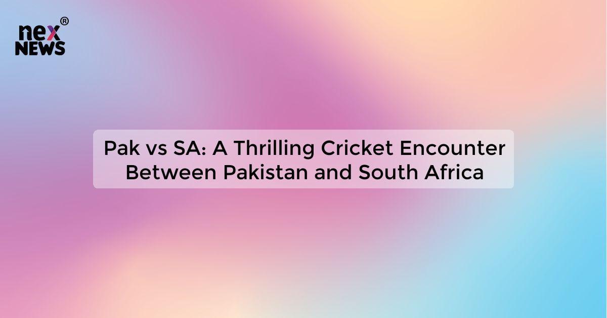 Pak vs SA: A Thrilling Cricket Encounter Between Pakistan and South Africa