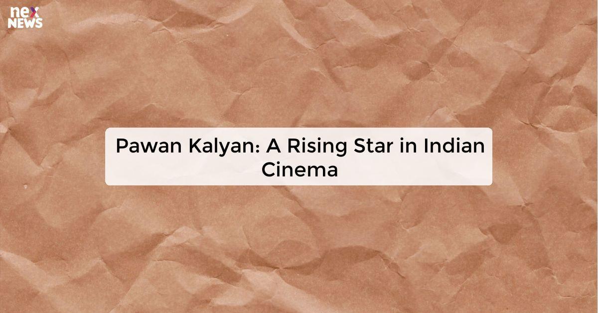 Pawan Kalyan: A Rising Star in Indian Cinema