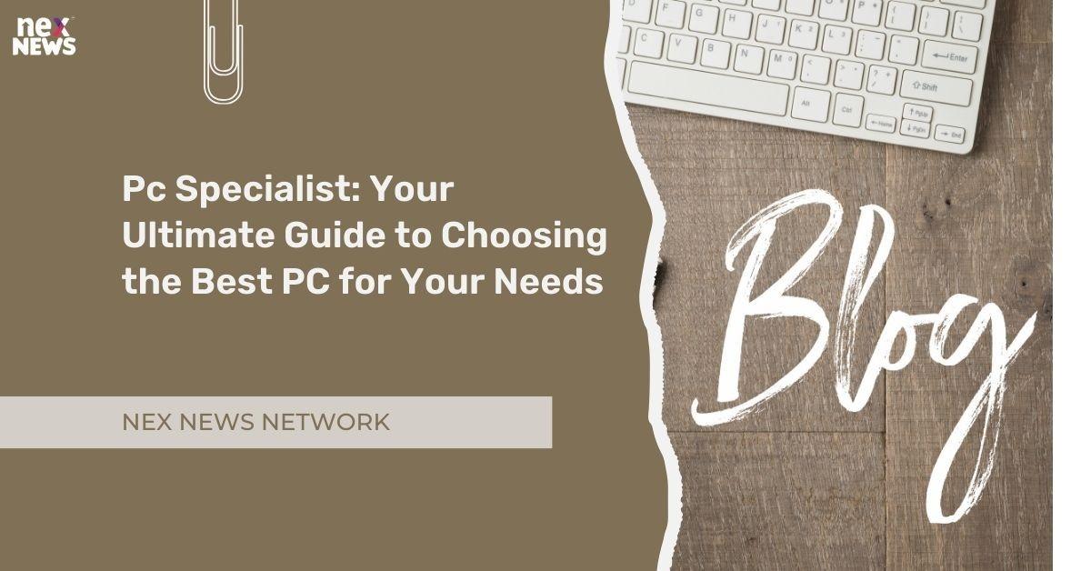 Pc Specialist: Your Ultimate Guide to Choosing the Best PC for Your Needs