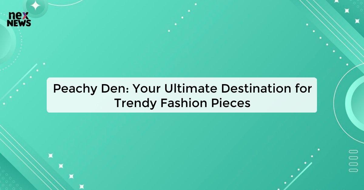 Peachy Den: Your Ultimate Destination for Trendy Fashion Pieces