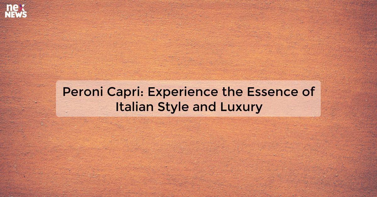 Peroni Capri: Experience the Essence of Italian Style and Luxury