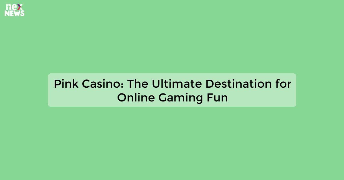 Pink Casino: The Ultimate Destination for Online Gaming Fun