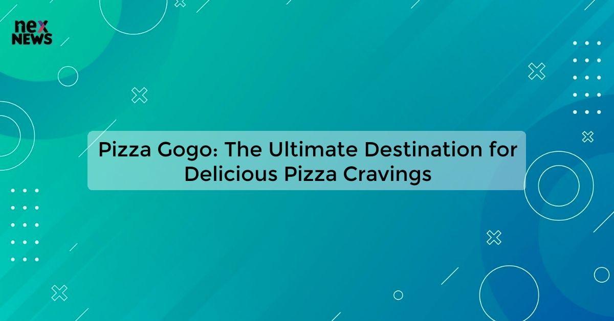 Pizza Gogo: The Ultimate Destination for Delicious Pizza Cravings