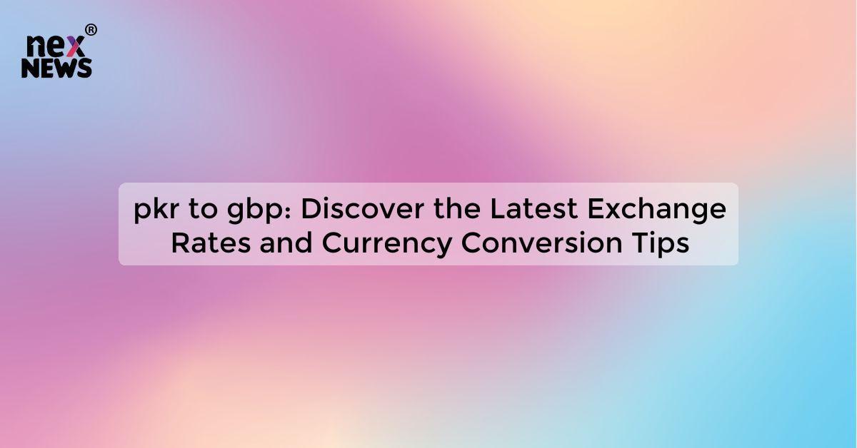 pkr to gbp: Discover the Latest Exchange Rates and Currency Conversion Tips