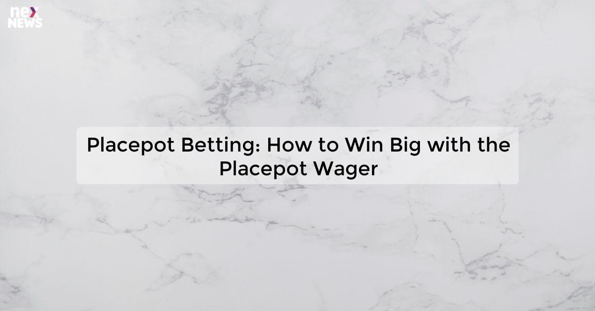 Placepot Betting: How to Win Big with the Placepot Wager