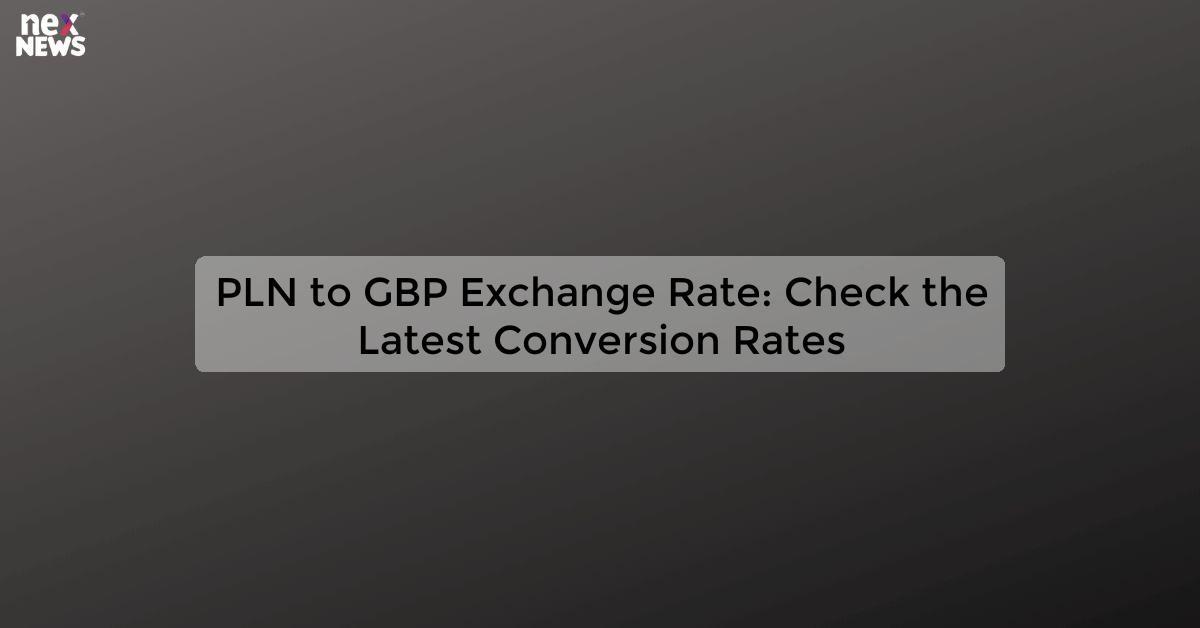 PLN to GBP Exchange Rate: Check the Latest Conversion Rates