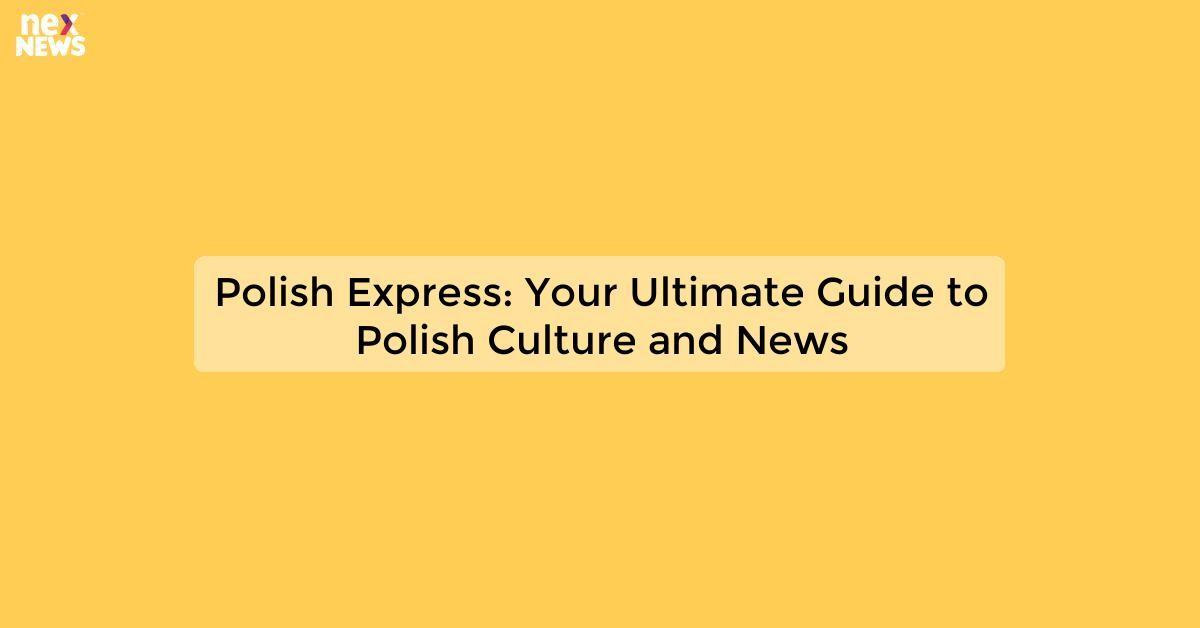 Polish Express: Your Ultimate Guide to Polish Culture and News