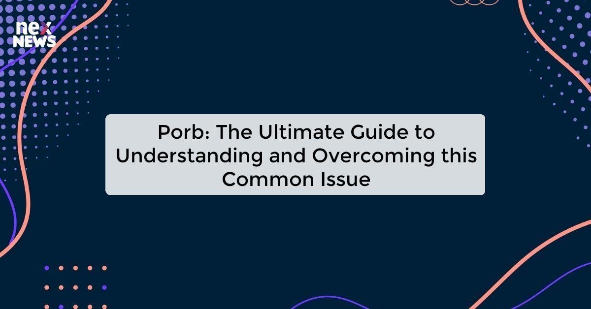 Porb: The Ultimate Guide to Understanding and Overcoming this Common Issue