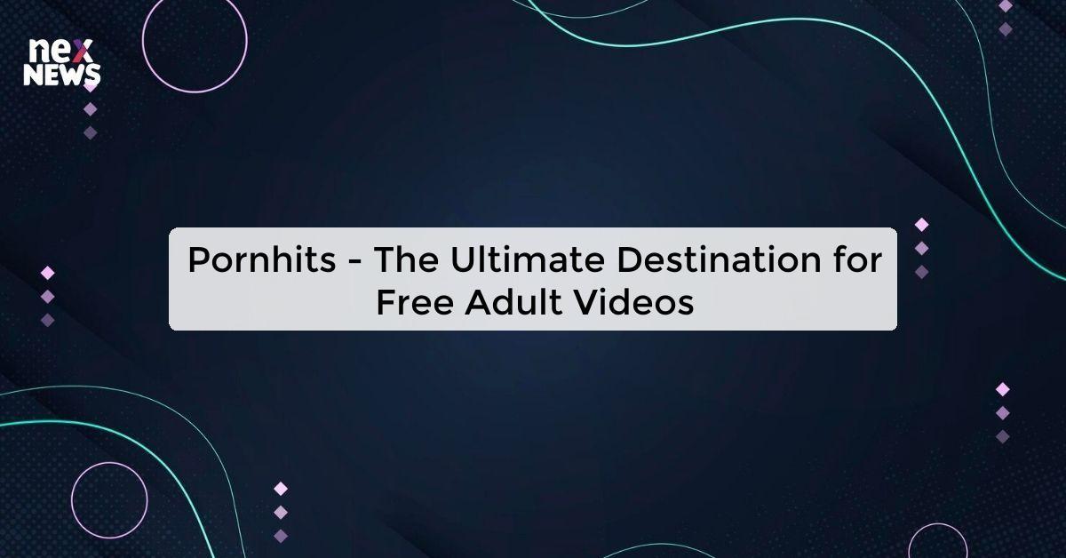 Pornhits - The Ultimate Destination for Free Adult Videos