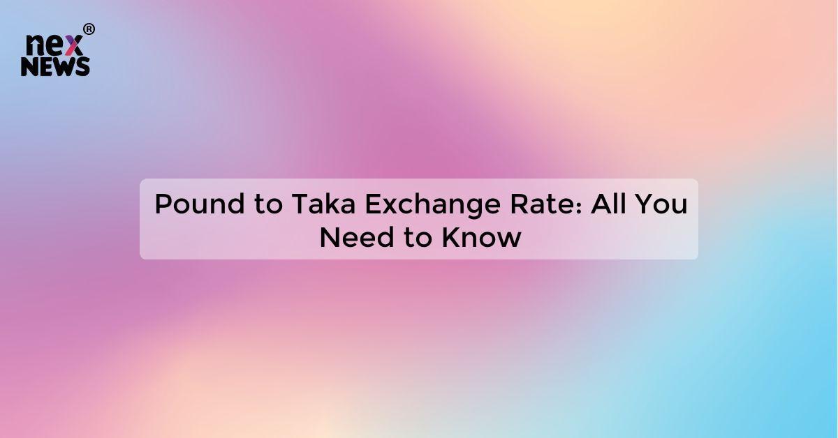 Pound to Taka Exchange Rate: All You Need to Know