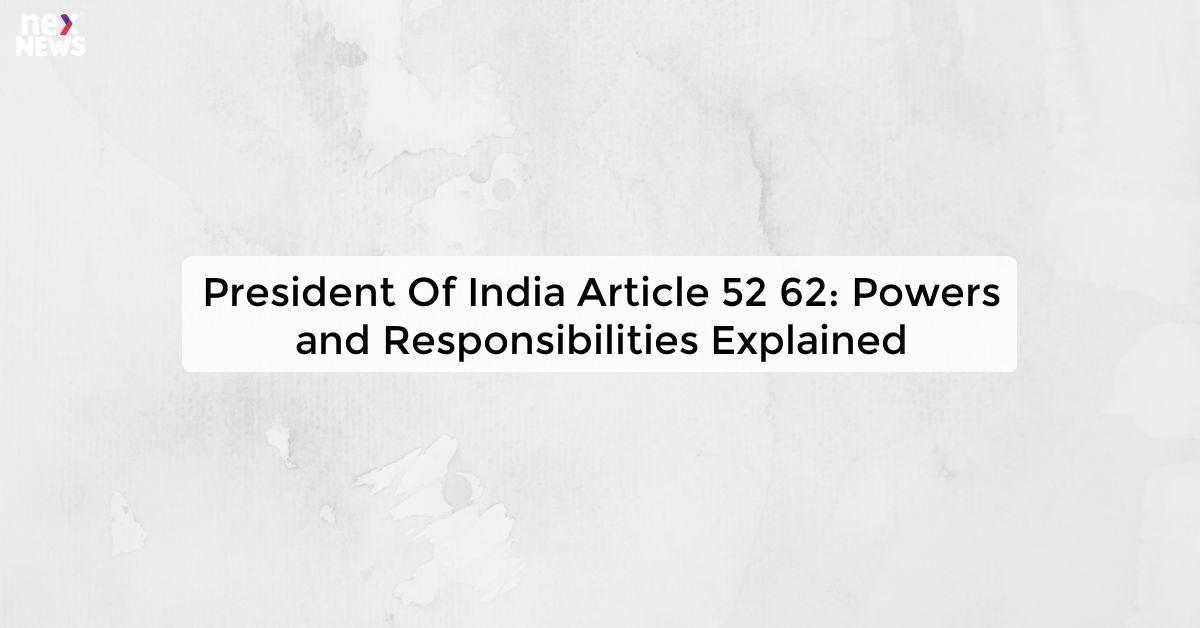 President Of India Article 52 62: Powers and Responsibilities Explained