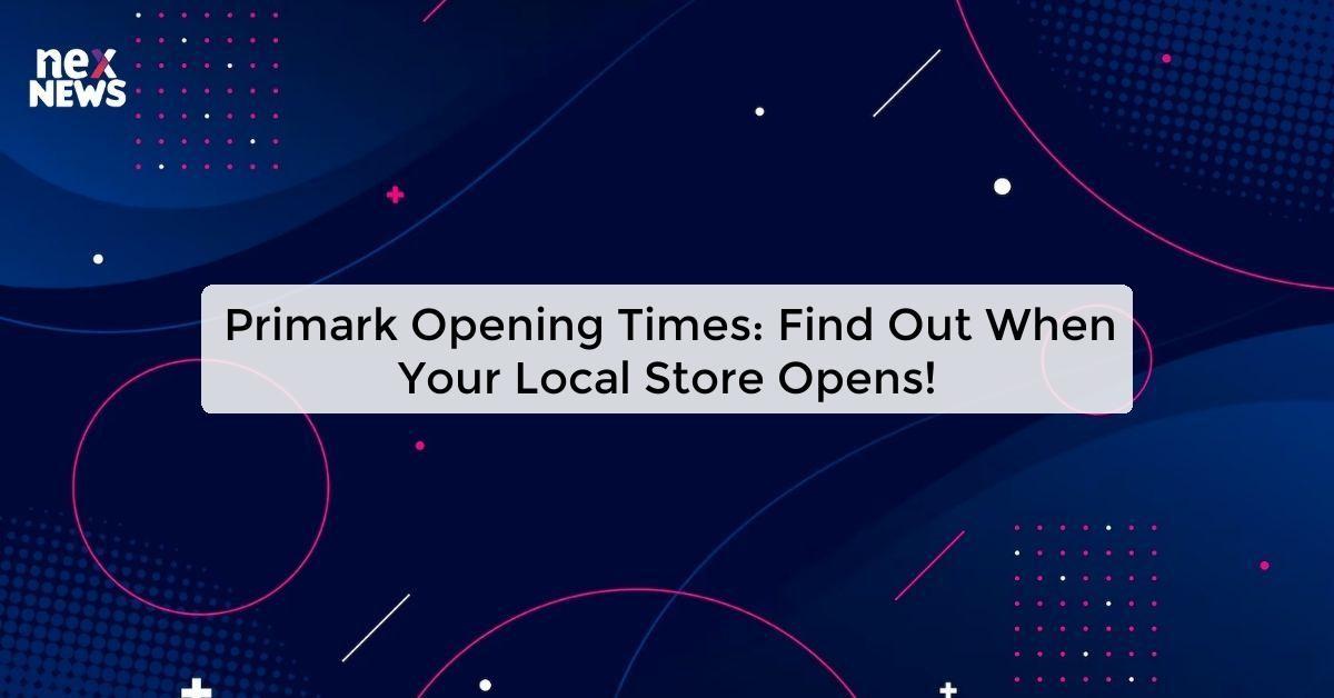 Primark Opening Times: Find Out When Your Local Store Opens!