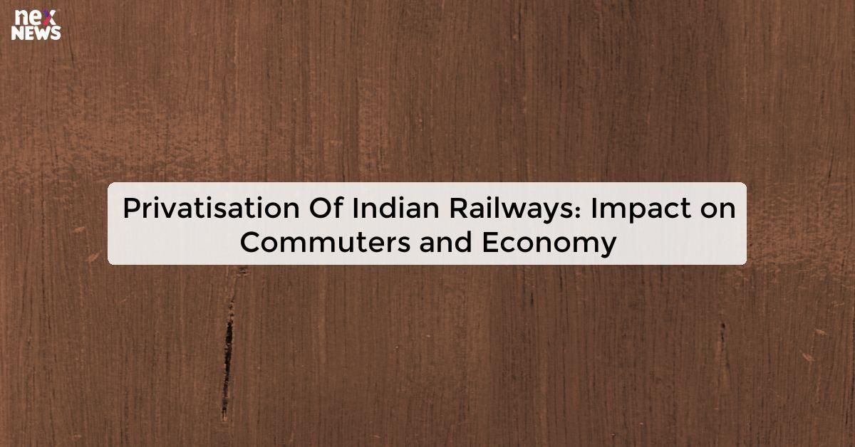 Privatisation Of Indian Railways: Impact on Commuters and Economy