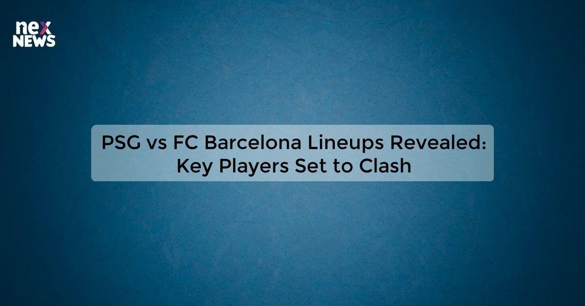 PSG vs FC Barcelona Lineups Revealed: Key Players Set to Clash