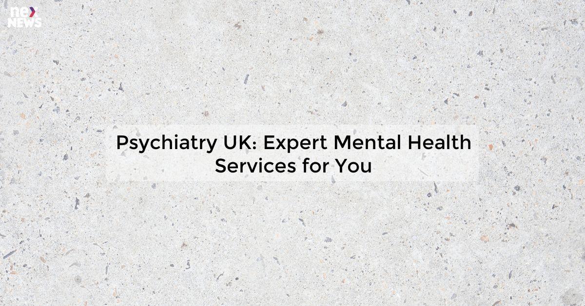 Psychiatry UK: Expert Mental Health Services for You