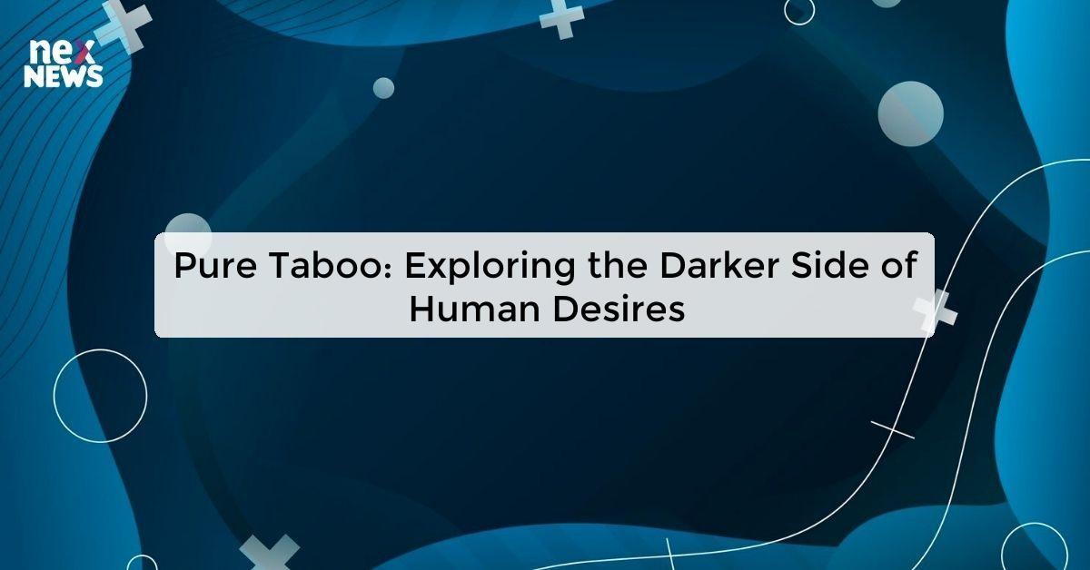 Pure Taboo: Exploring the Darker Side of Human Desires