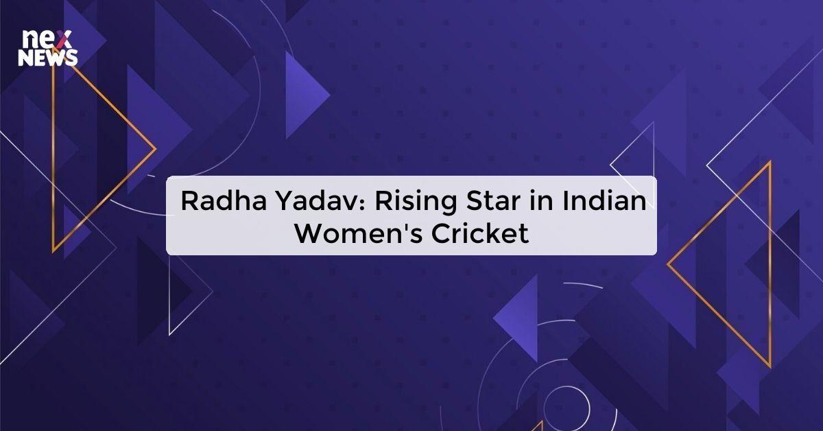 Radha Yadav: Rising Star in Indian Women's Cricket