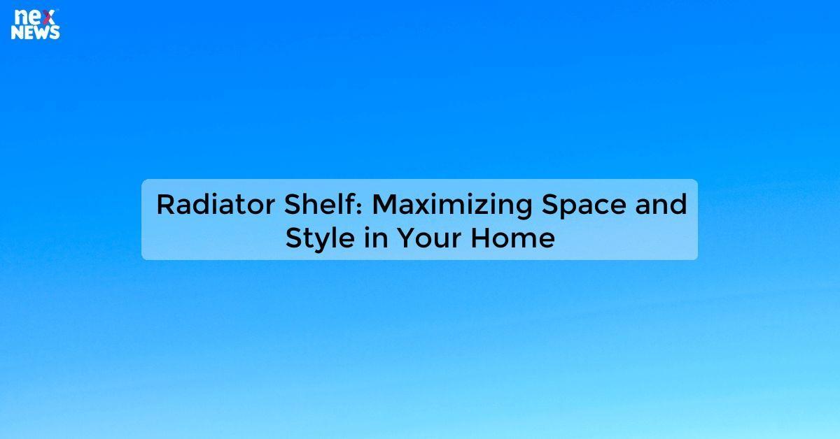 Radiator Shelf: Maximizing Space and Style in Your Home