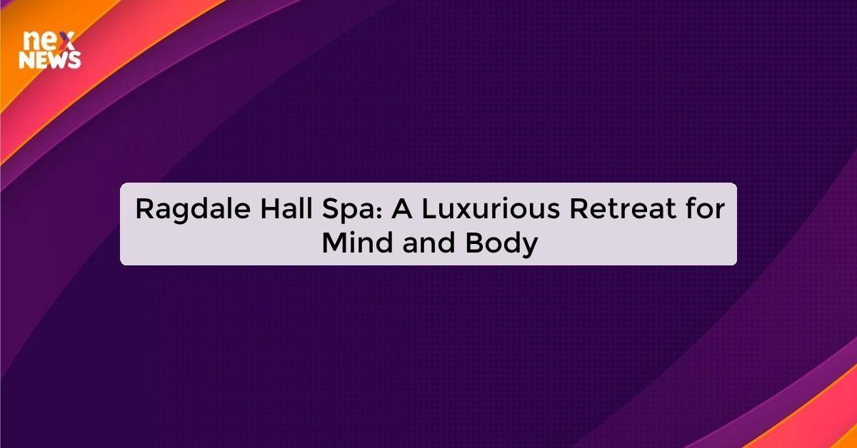 Ragdale Hall Spa: A Luxurious Retreat for Mind and Body