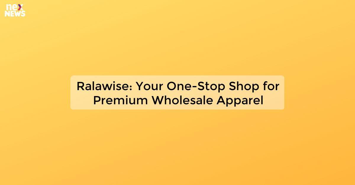 Ralawise: Your One-Stop Shop for Premium Wholesale Apparel