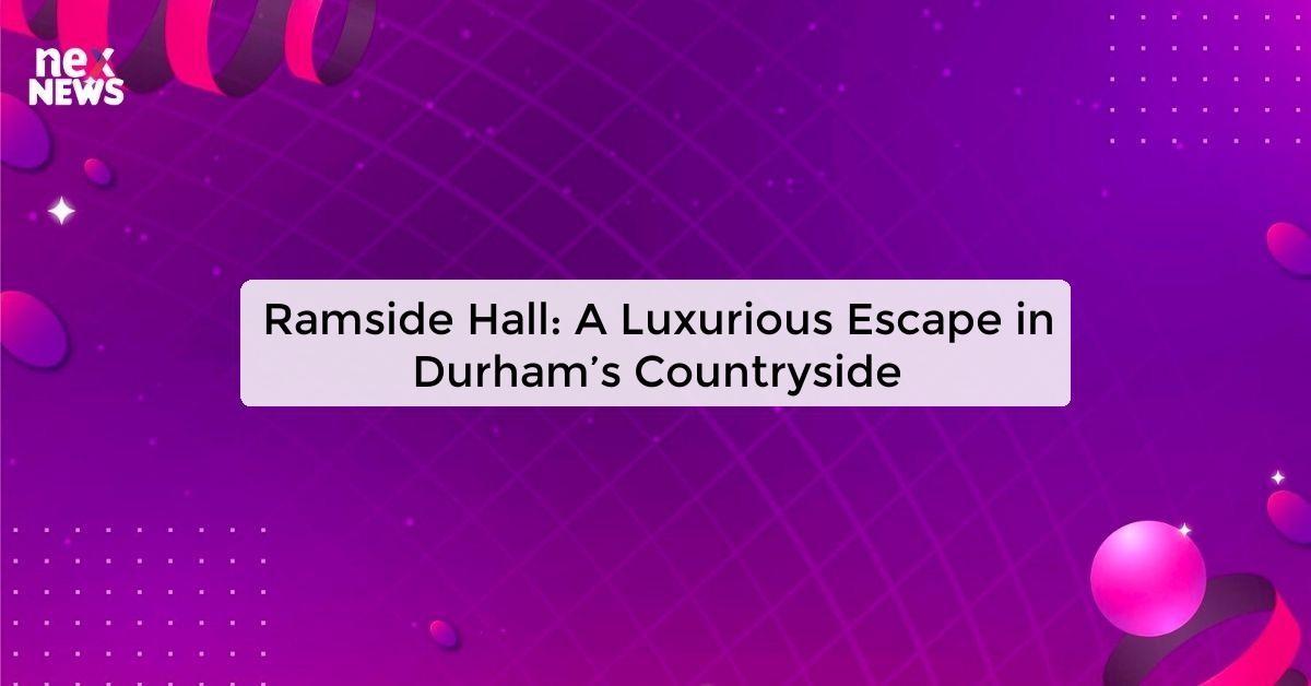 Ramside Hall: A Luxurious Escape in Durham’s Countryside