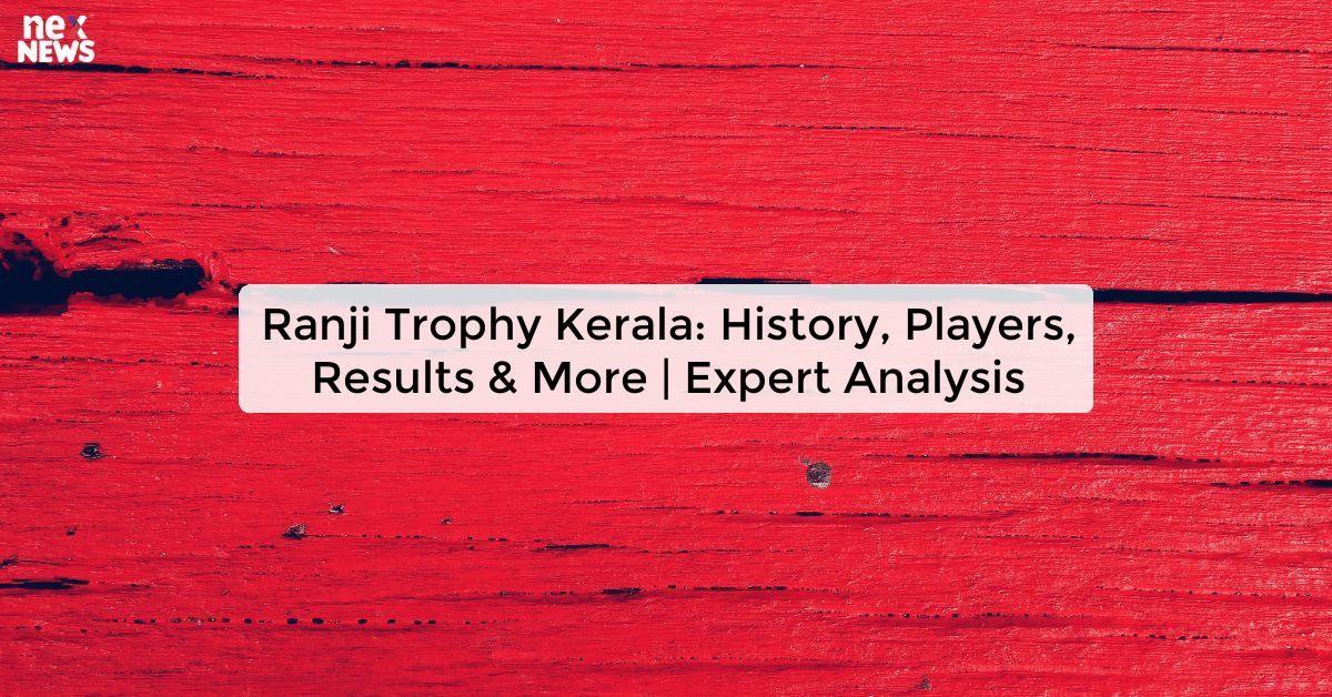 Ranji Trophy Kerala: History, Players, Results & More | Expert Analysis