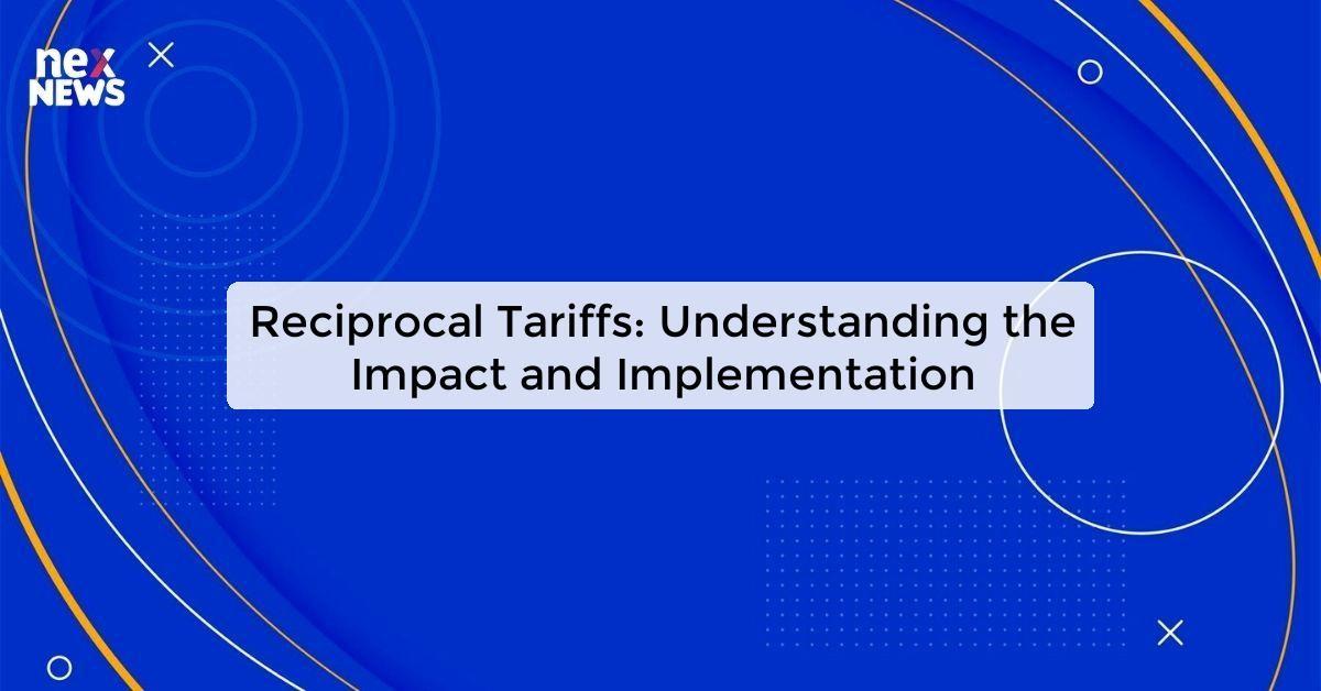 Reciprocal Tariffs: Understanding the Impact and Implementation