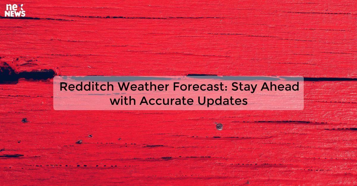 Redditch Weather Forecast: Stay Ahead with Accurate Updates