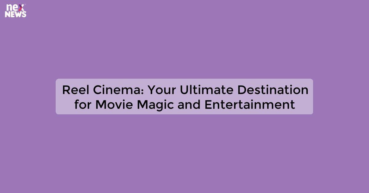 Reel Cinema: Your Ultimate Destination for Movie Magic and Entertainment