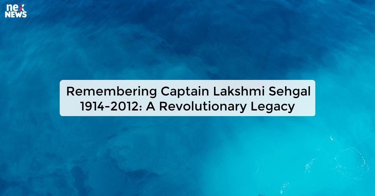 Remembering Captain Lakshmi Sehgal 1914-2012: A Revolutionary Legacy