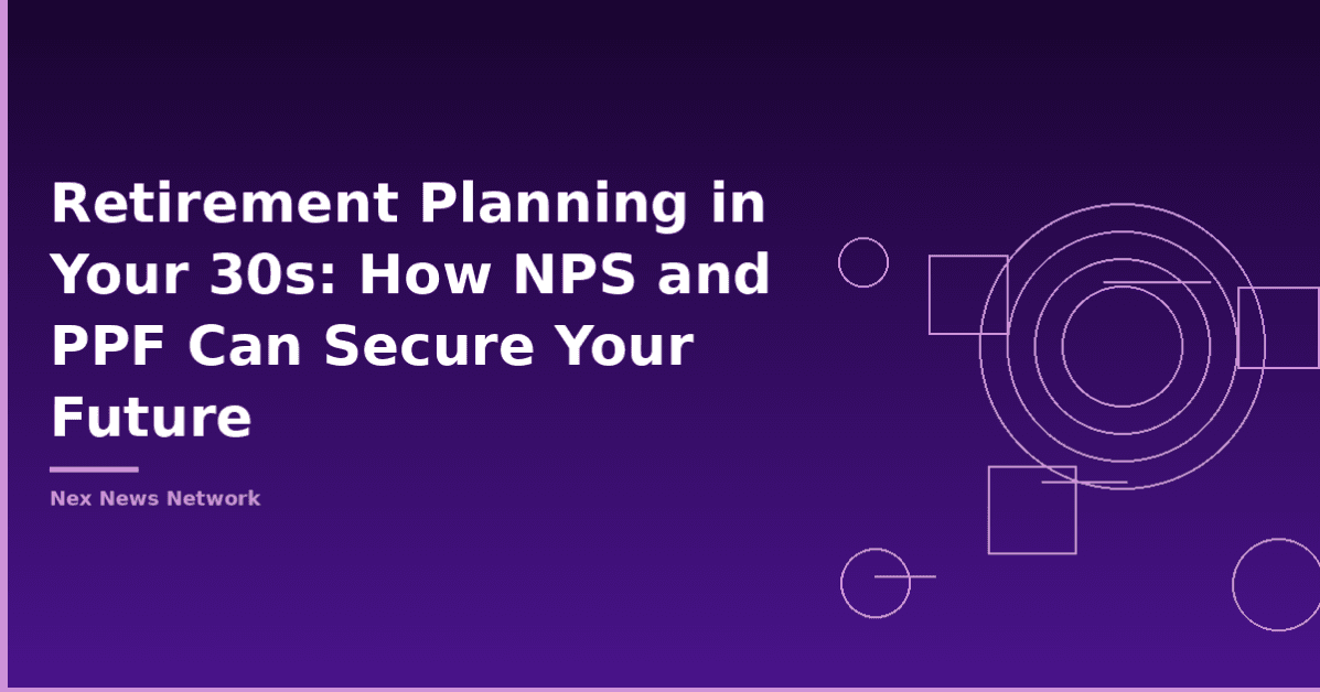Retirement Planning in Your 30s: How NPS and PPF Can Secure Your Future