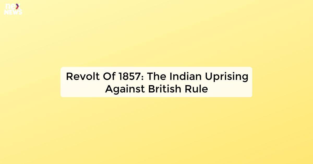 Revolt Of 1857: The Indian Uprising Against British Rule