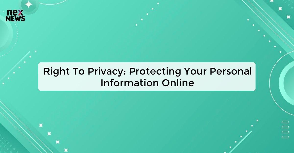 Right To Privacy: Protecting Your Personal Information Online