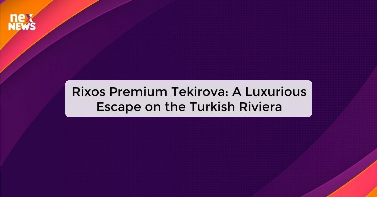 Rixos Premium Tekirova: A Luxurious Escape on the Turkish Riviera