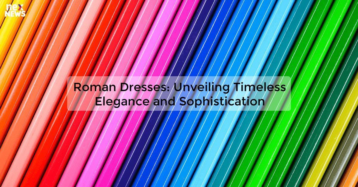 Roman Dresses: Unveiling Timeless Elegance and Sophistication