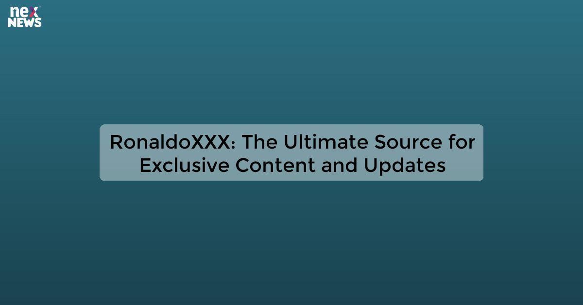 RonaldoXXX: The Ultimate Source for Exclusive Content and Updates