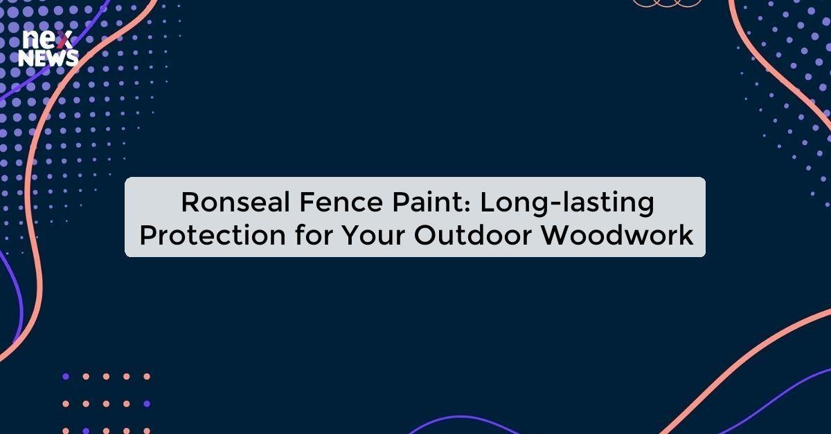 Ronseal Fence Paint: Long-lasting Protection for Your Outdoor Woodwork