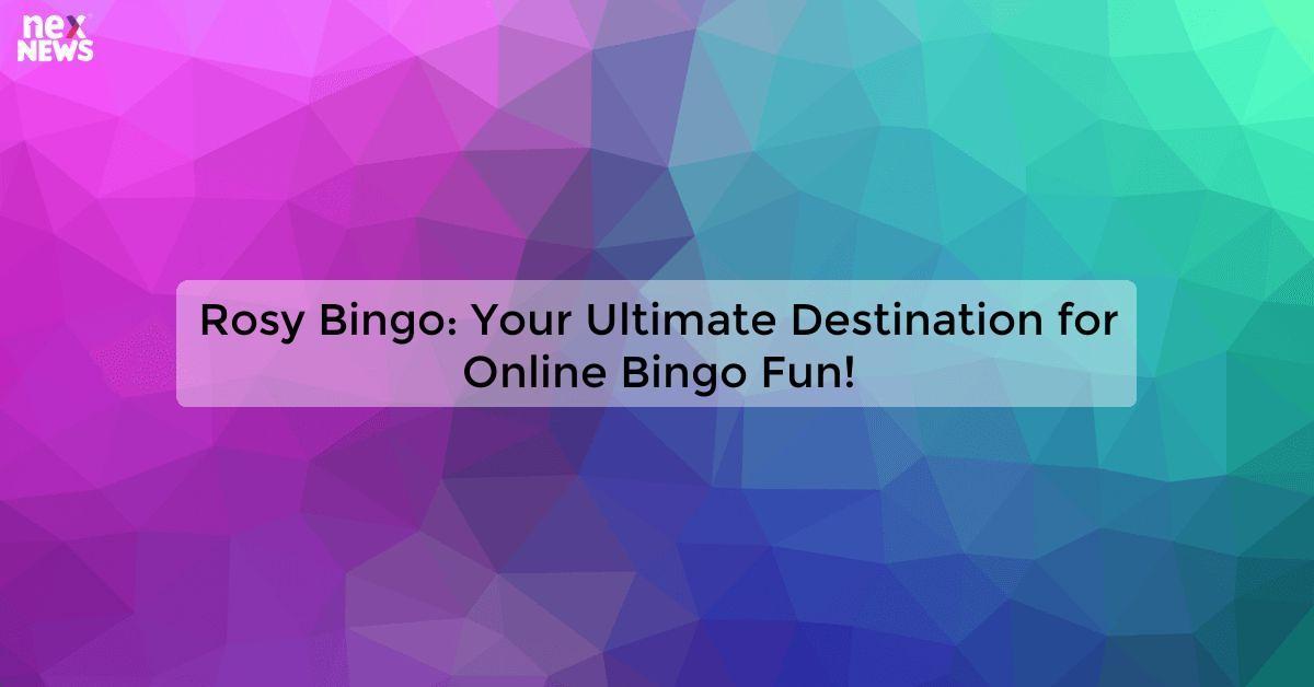 Rosy Bingo: Your Ultimate Destination for Online Bingo Fun!