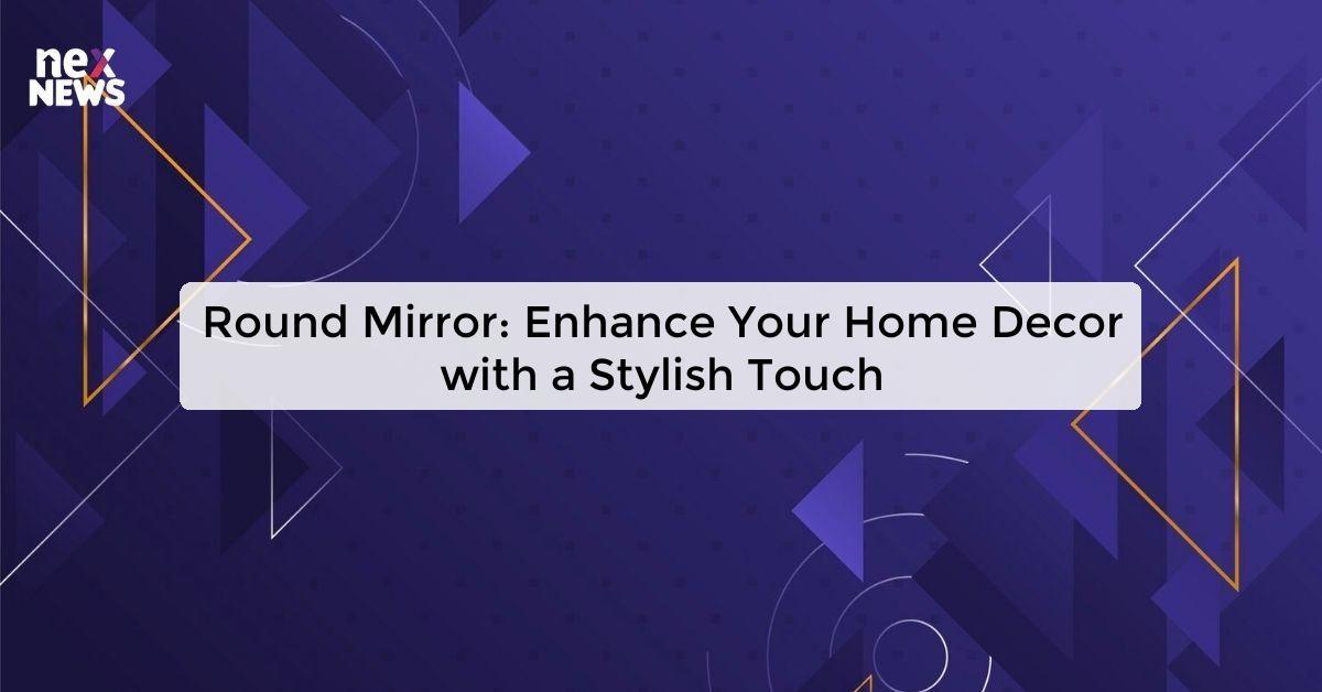 Round Mirror: Enhance Your Home Decor with a Stylish Touch