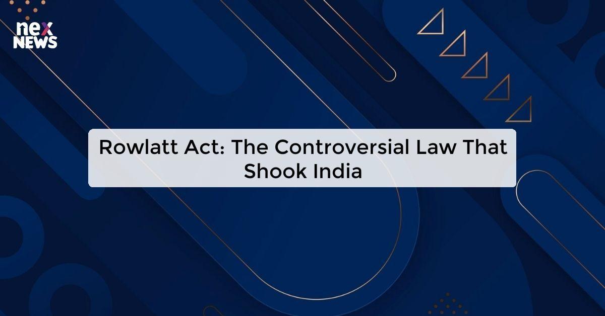 Rowlatt Act: The Controversial Law That Shook India