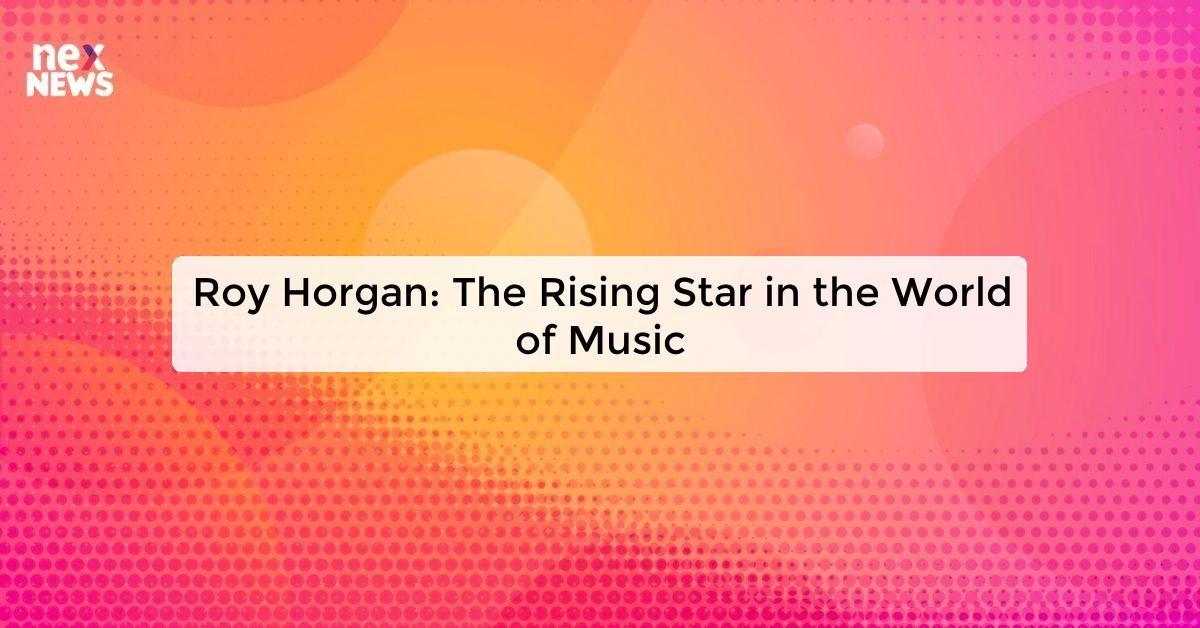 Roy Horgan: The Rising Star in the World of Music