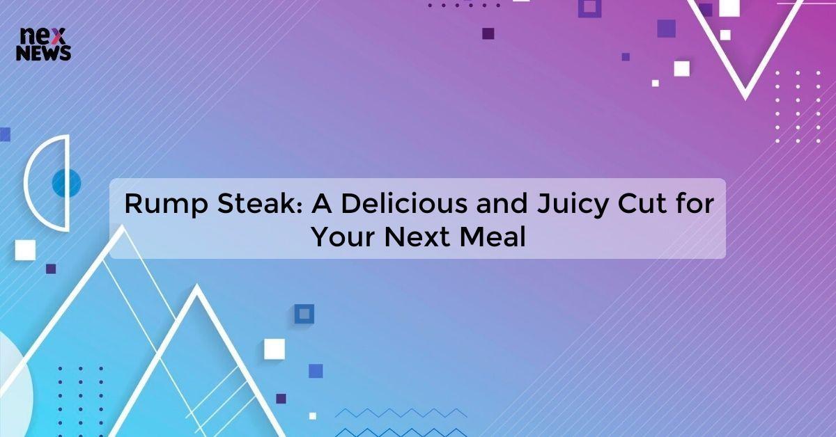 Rump Steak: A Delicious and Juicy Cut for Your Next Meal