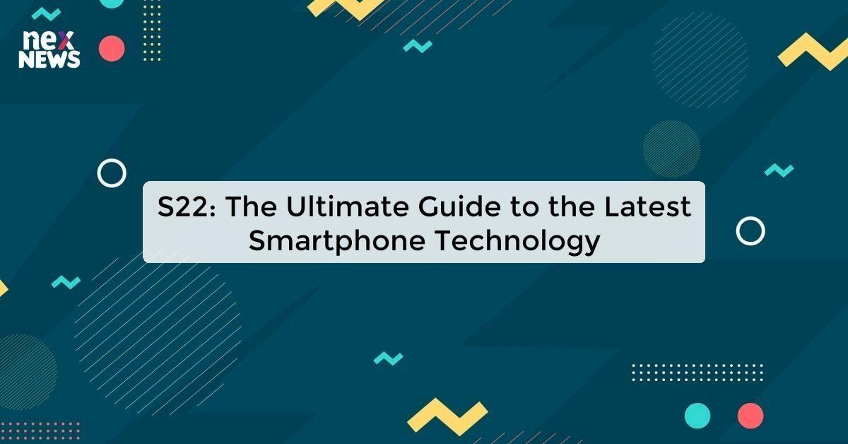 S22: The Ultimate Guide to the Latest Smartphone Technology