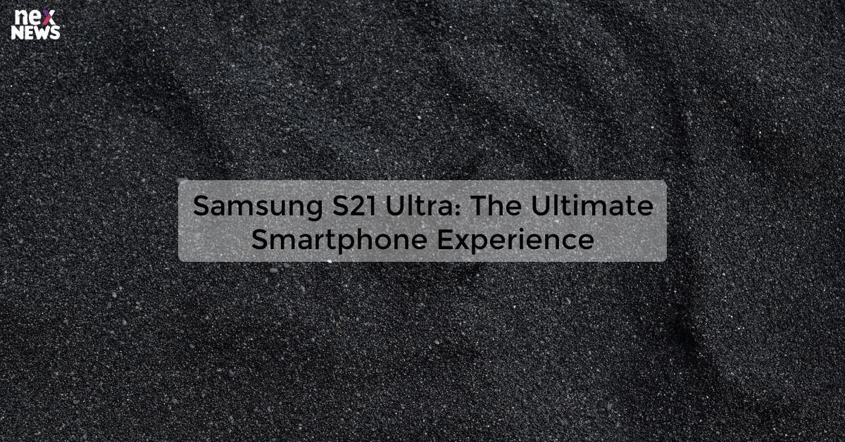 Samsung S21 Ultra: The Ultimate Smartphone Experience