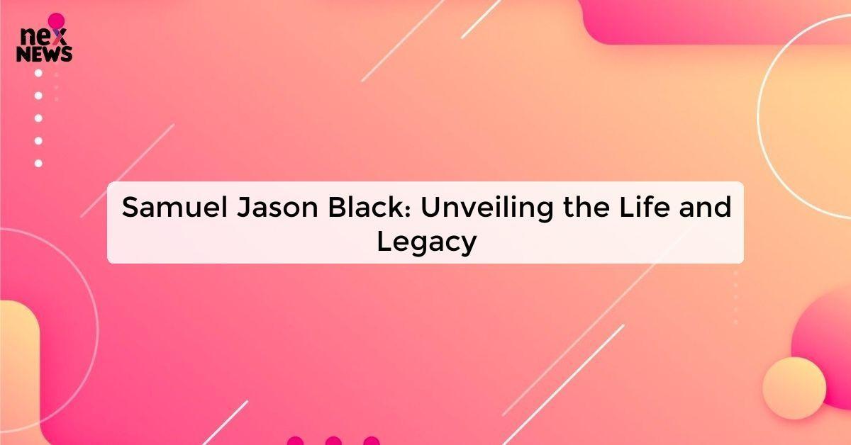 Samuel Jason Black: Unveiling the Life and Legacy