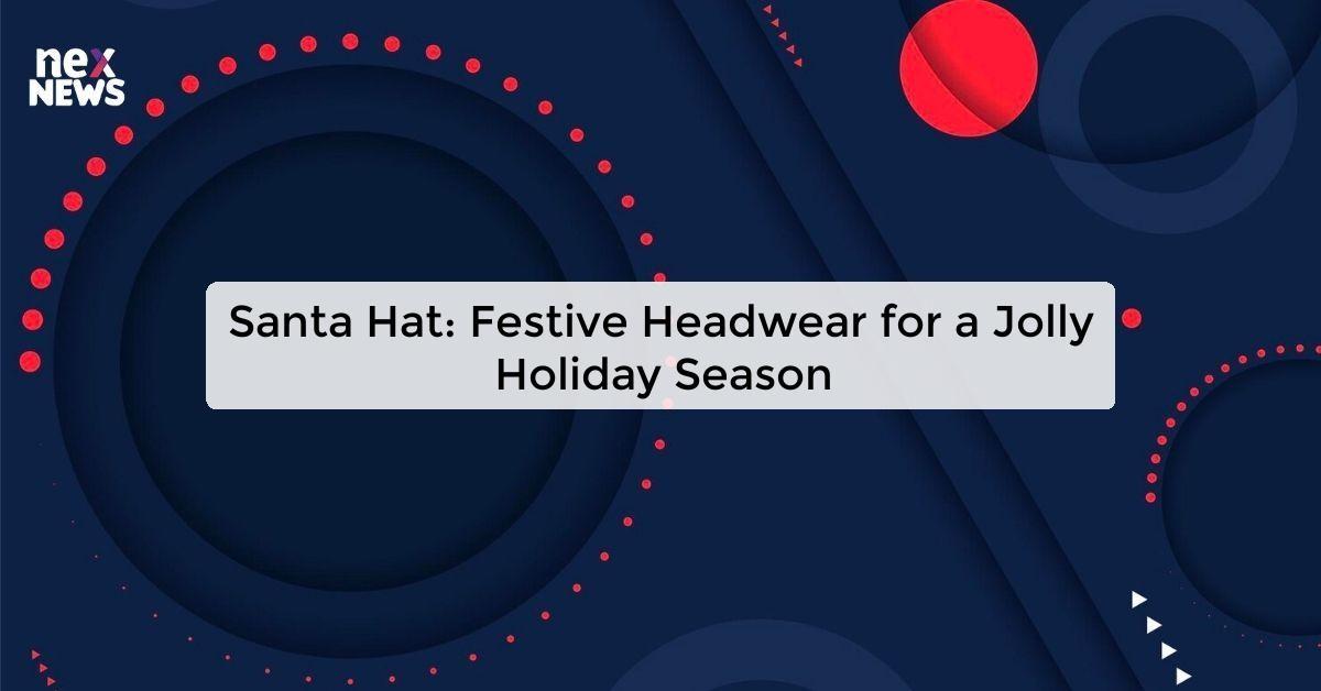 Santa Hat: Festive Headwear for a Jolly Holiday Season