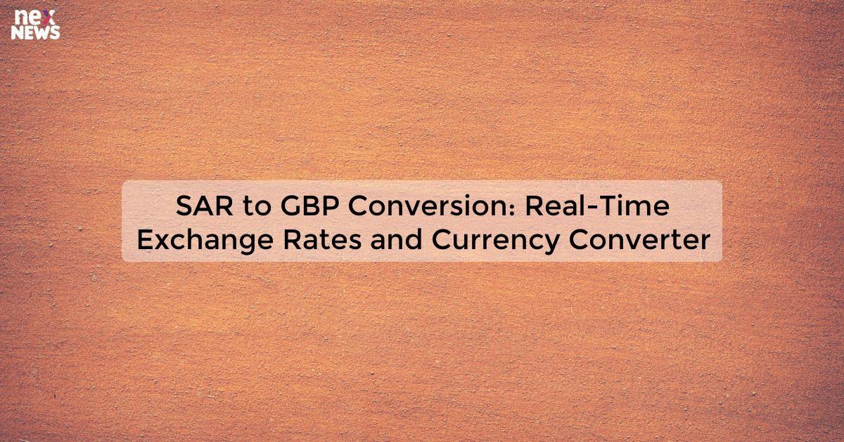 SAR to GBP Conversion: Real-Time Exchange Rates and Currency Converter