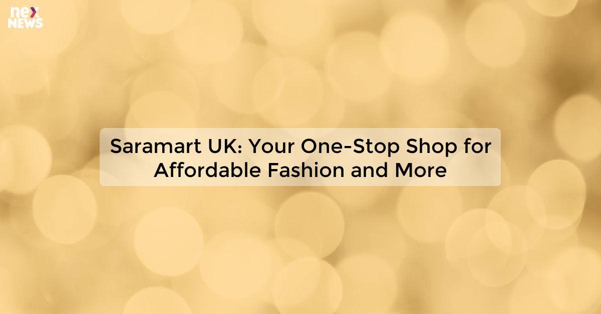 Saramart UK: Your One-Stop Shop for Affordable Fashion and More