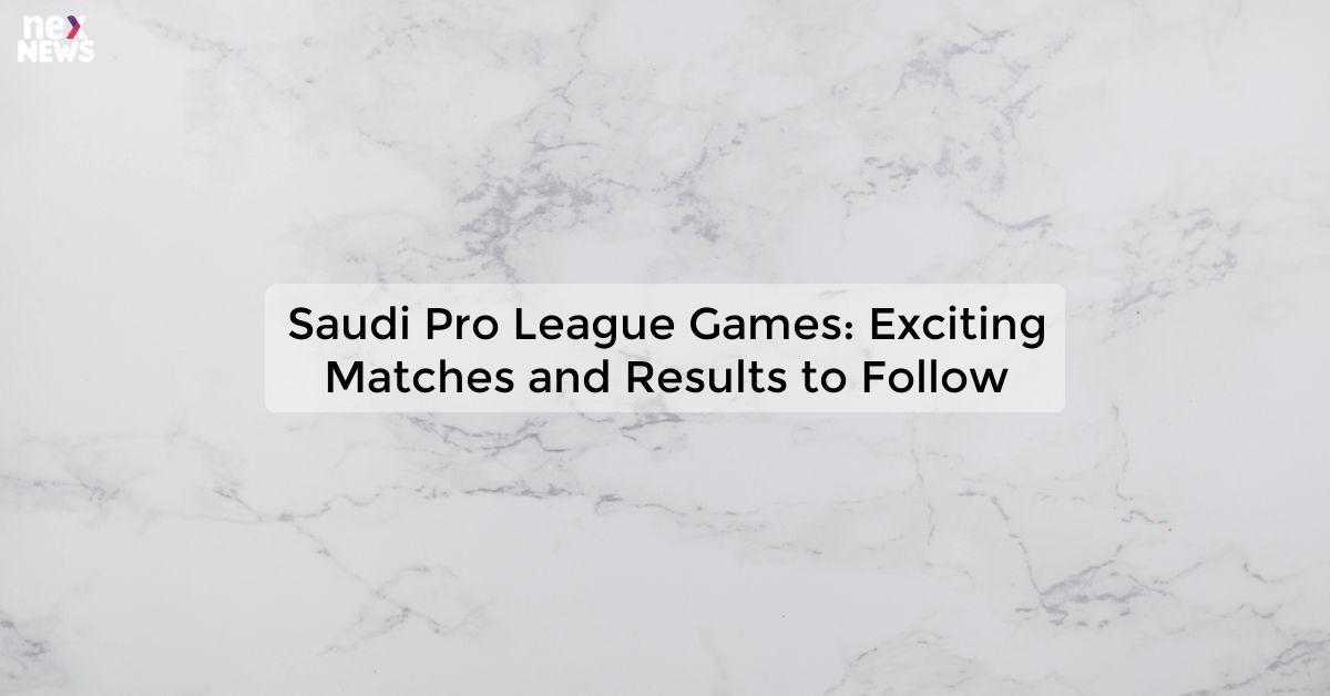 Saudi Pro League Games: Exciting Matches and Results to Follow